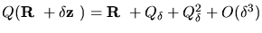 $Q(\mbox{\boldmath${{\bf R}}$ }+\delta \mbox{\boldmath${{\bf z}}$ })=\mbox{\boldmath${{\bf R}}$ }+Q_\delta+Q_\delta^2+O(\delta^3)$