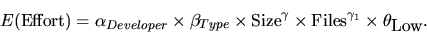 \begin{displaymath}E(\mbox{Effort}) = \alpha_{Developer} \times
\beta_{Type} \t...
...ma \times \mbox{Files}^{\gamma_1} \times
\theta_{\mbox{Low}}.
\end{displaymath}
